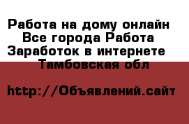 Работа на дому-онлайн - Все города Работа » Заработок в интернете   . Тамбовская обл.